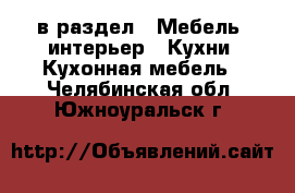  в раздел : Мебель, интерьер » Кухни. Кухонная мебель . Челябинская обл.,Южноуральск г.